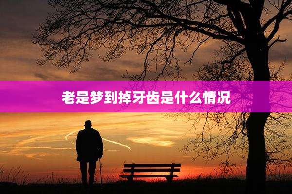 老是梦到掉牙齿是什么情况