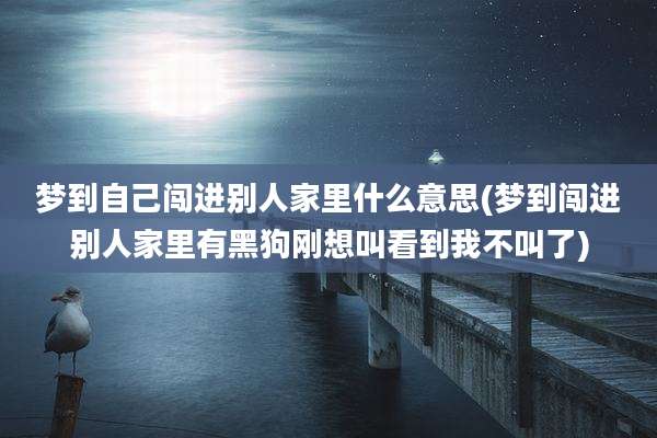 梦到自己闯进别人家里什么意思(梦到闯进别人家里有黑狗刚想叫看到我不叫了)