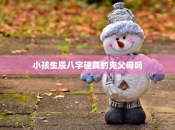 小孩生辰八字硬真的克父母吗