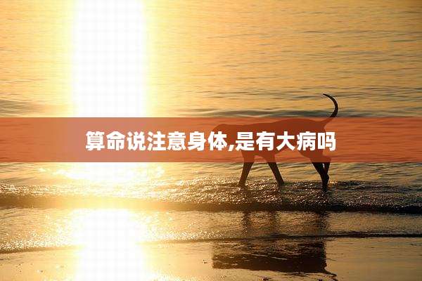 算命说注意身体,是有大病吗