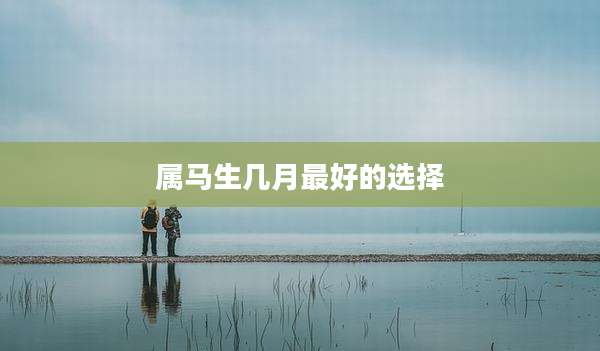 属马生几月最好的选择