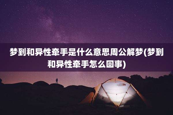 梦到和异性牵手是什么意思周公解梦(梦到和异性牵手怎么回事)