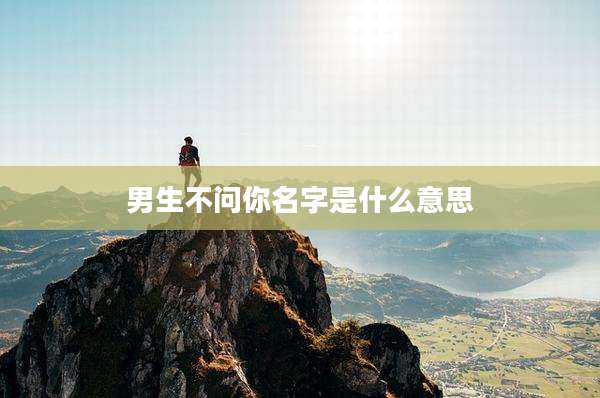 男生不问你名字是什么意思