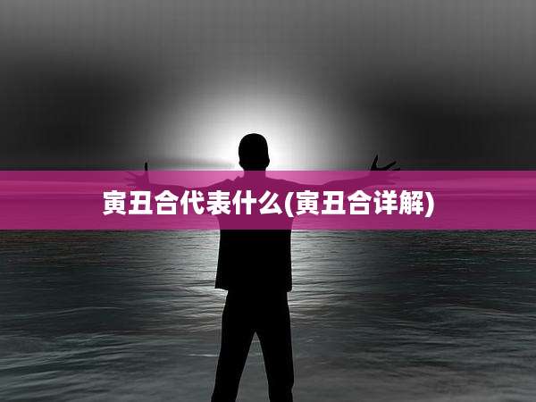 寅丑合代表什么(寅丑合详解)