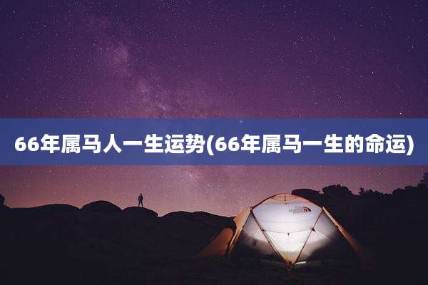 66年属马人一生运势(66年属马一生的命运)