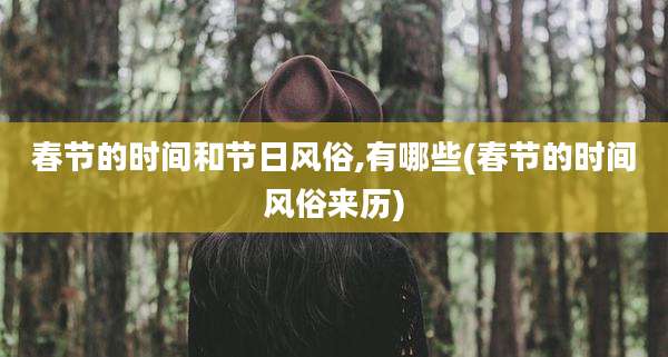 春节的时间和节日风俗,有哪些(春节的时间风俗来历)