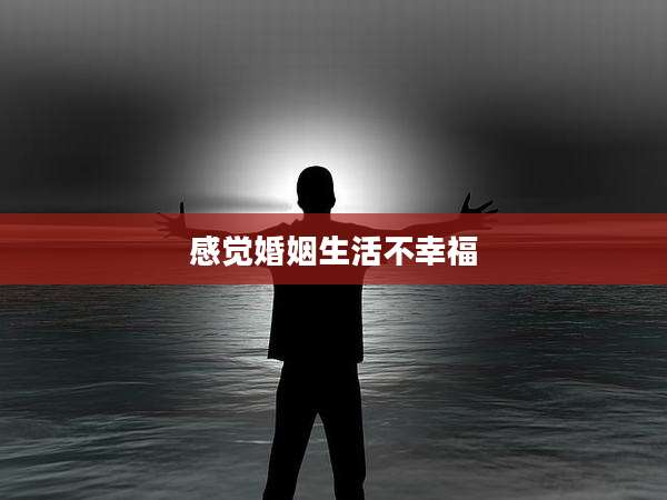 感觉婚姻生活不幸福