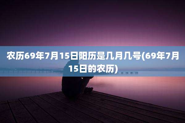 农历69年7月15日阳历是几月几号(69年7月15日的农历)