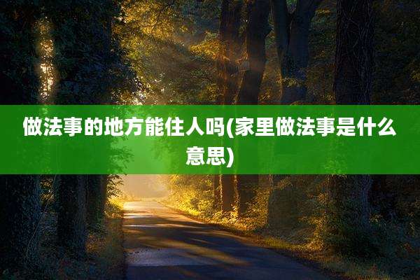 做法事的地方能住人吗(家里做法事是什么意思)