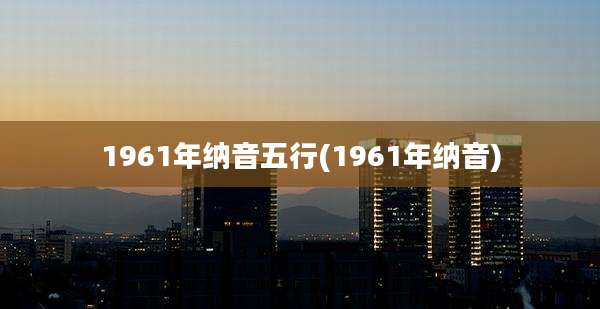1961年纳音五行(1961年纳音)