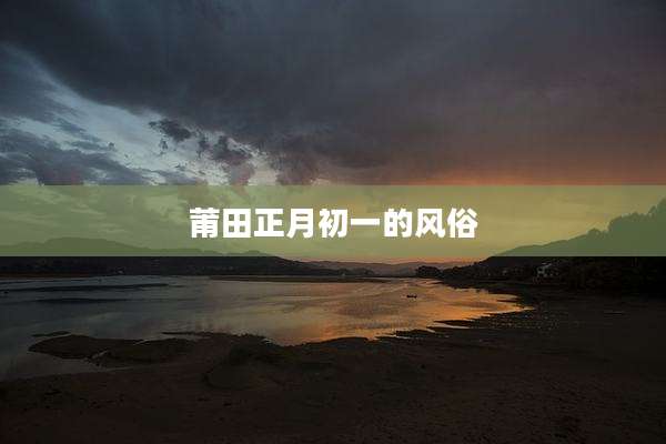 莆田正月初一的风俗