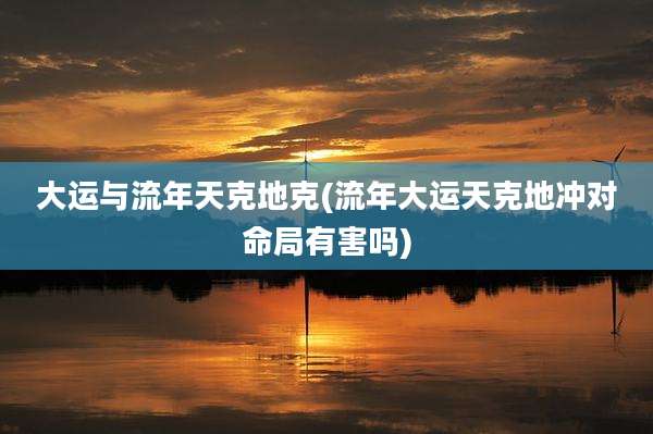 大运与流年天克地克(流年大运天克地冲对命局有害吗)