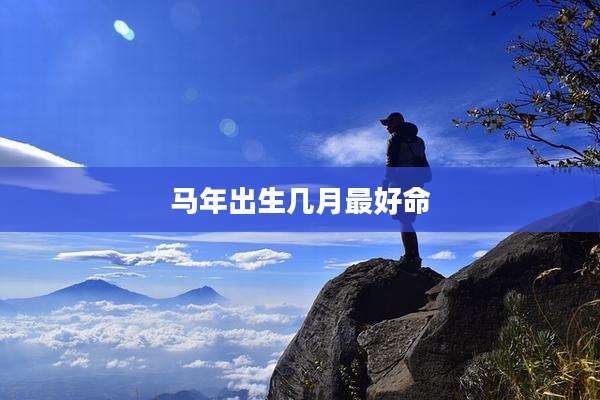 马年出生几月最好命