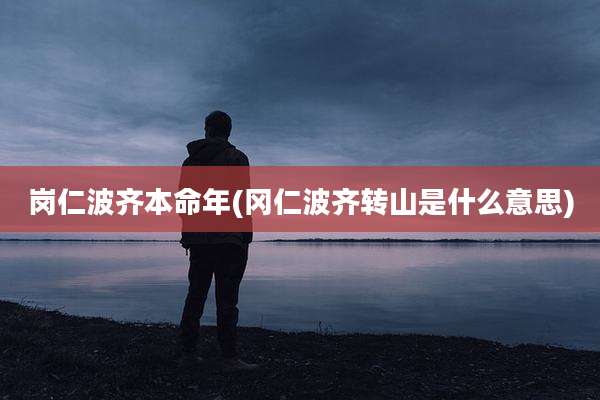 岗仁波齐本命年(冈仁波齐转山是什么意思)