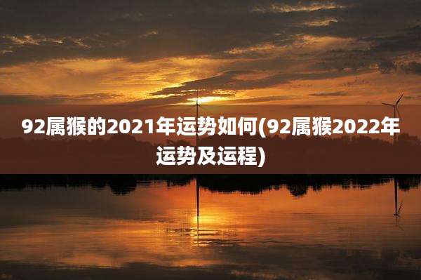 92属猴的2021年运势如何(92属猴2022年运势及运程)