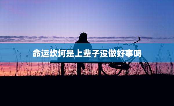 命运坎坷是上辈子没做好事吗