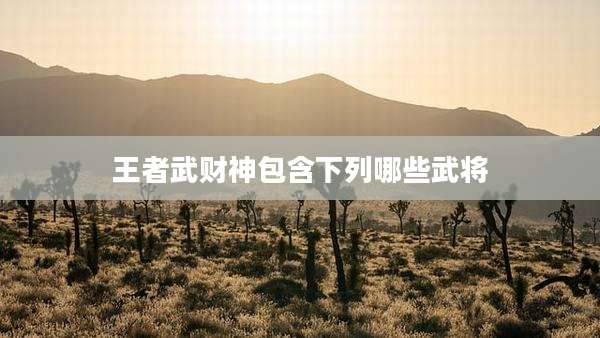 王者武财神包含下列哪些武将