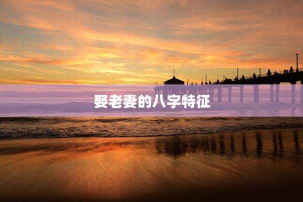 娶老妻的八字特征