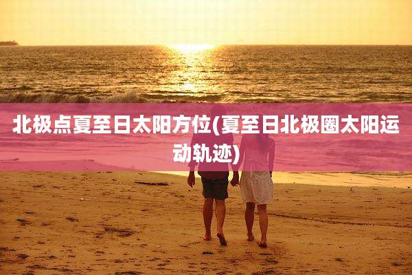 北极点夏至日太阳方位(夏至日北极圈太阳运动轨迹)
