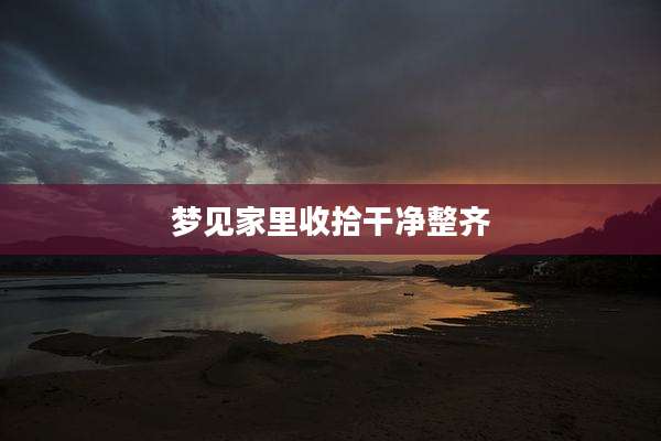梦见家里收拾干净整齐