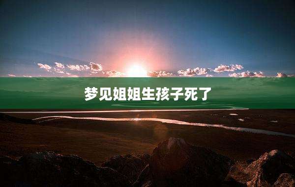 梦见姐姐生孩子死了