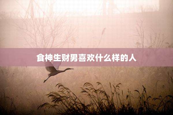 食神生财男喜欢什么样的人