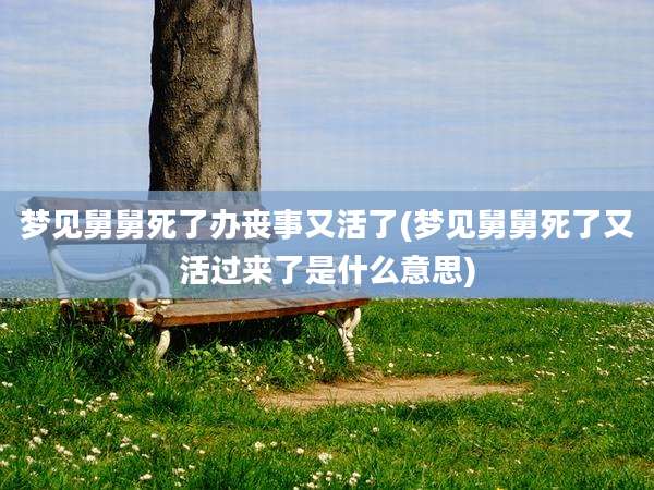 梦见舅舅死了办丧事又活了(梦见舅舅死了又活过来了是什么意思)