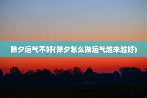 除夕运气不好(除夕怎么做运气越来越好)