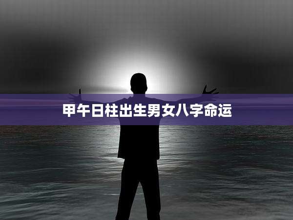 甲午日柱出生男女八字命运