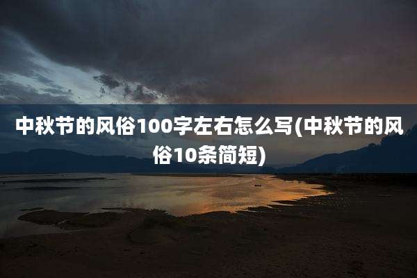 中秋节的风俗100字左右怎么写(中秋节的风俗10条简短)