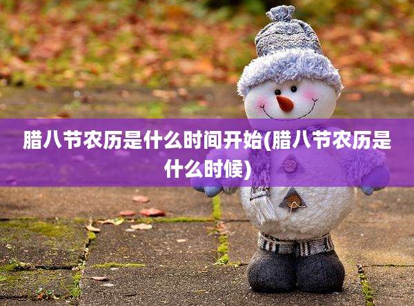 腊八节农历是什么时间开始(腊八节农历是什么时候)