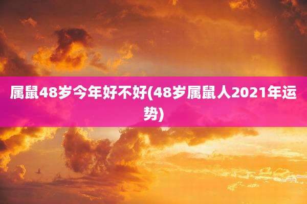 属鼠48岁今年好不好(48岁属鼠人2021年运势)