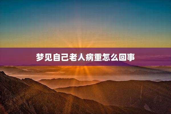 梦见自己老人病重怎么回事