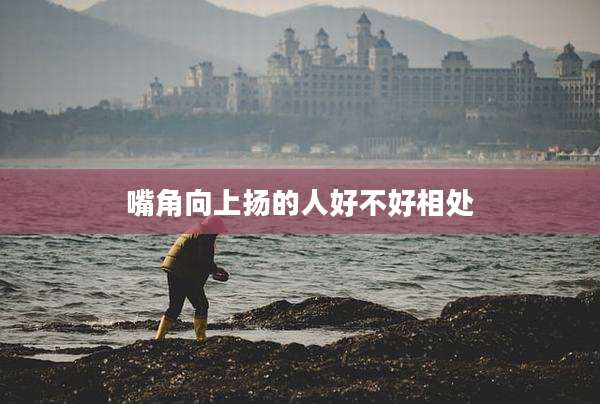 嘴角向上扬的人好不好相处