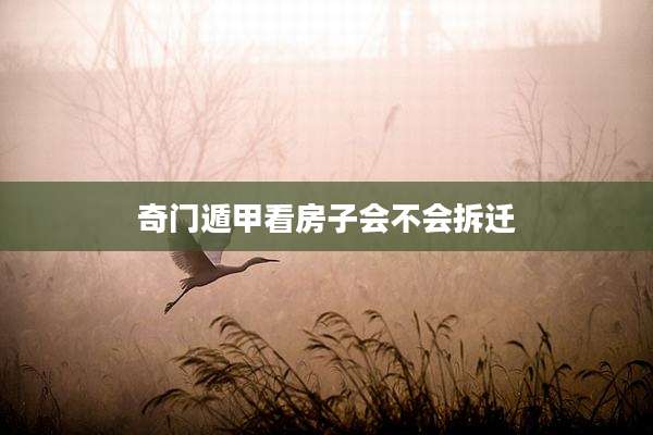 奇门遁甲看房子会不会拆迁