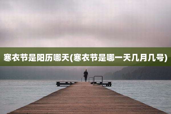 寒衣节是阳历哪天(寒衣节是哪一天几月几号)
