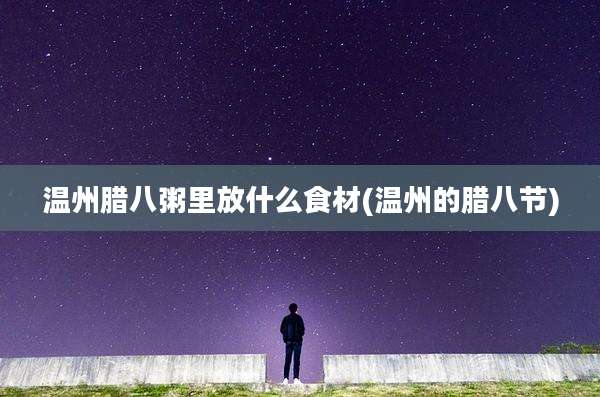 温州腊八粥里放什么食材(温州的腊八节)