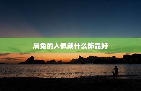 属兔的人佩戴什么饰品好