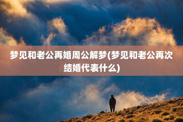 梦见和老公再婚周公解梦(梦见和老公再次结婚代表什么)