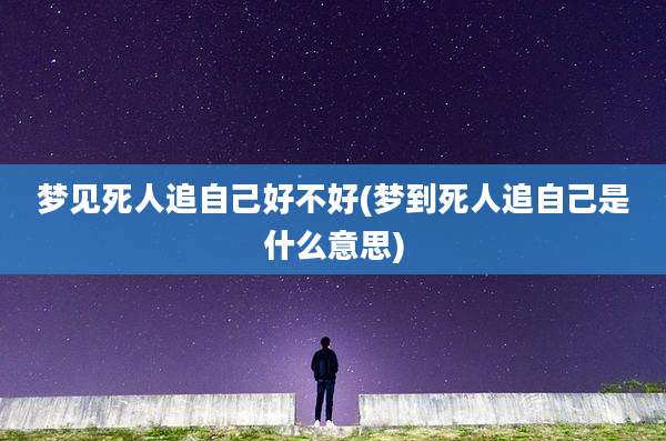 梦见死人追自己好不好(梦到死人追自己是什么意思)