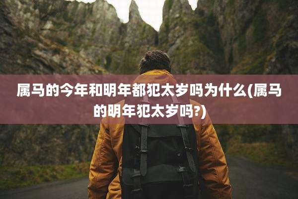 属马的今年和明年都犯太岁吗为什么(属马的明年犯太岁吗?)