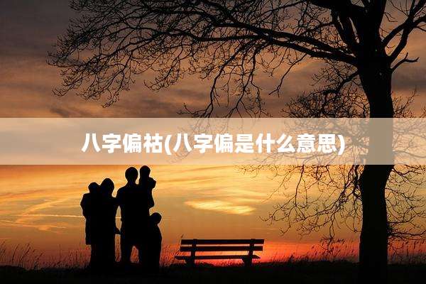 八字偏祜(八字偏是什么意思)