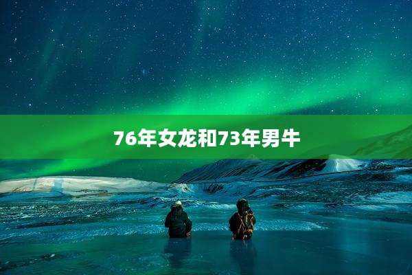 76年女龙和73年男牛