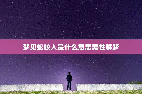 梦见蛇咬人是什么意思男性解梦