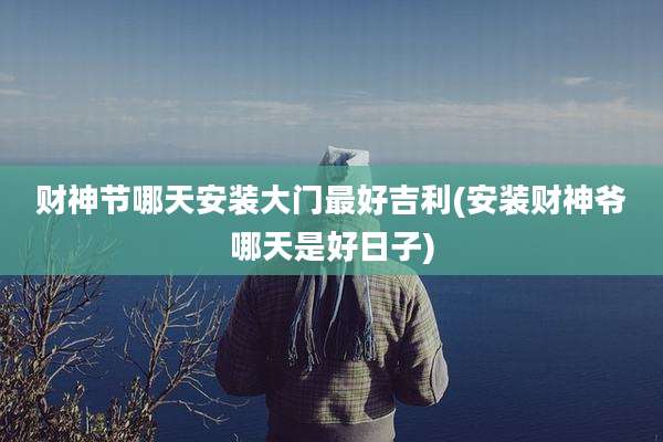 财神节哪天安装大门最好吉利(安装财神爷哪天是好日子)