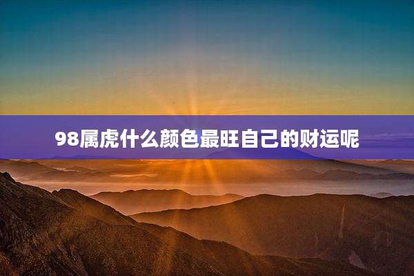98属虎什么颜色最旺自己的财运呢