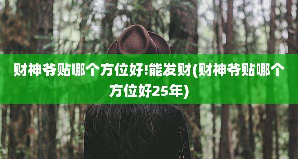 财神爷贴哪个方位好!能发财(财神爷贴哪个方位好25年)