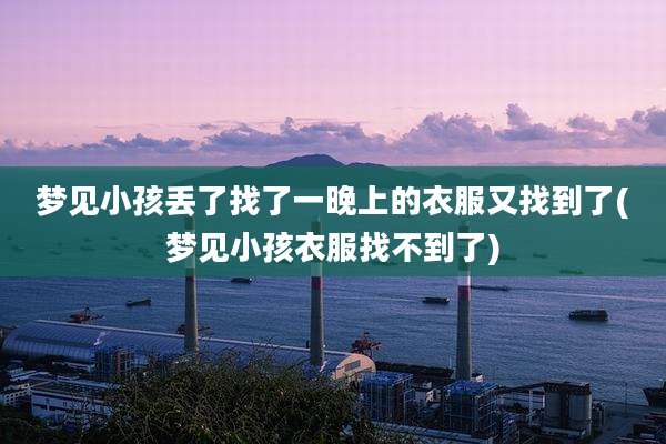 梦见小孩丢了找了一晚上的衣服又找到了(梦见小孩衣服找不到了)