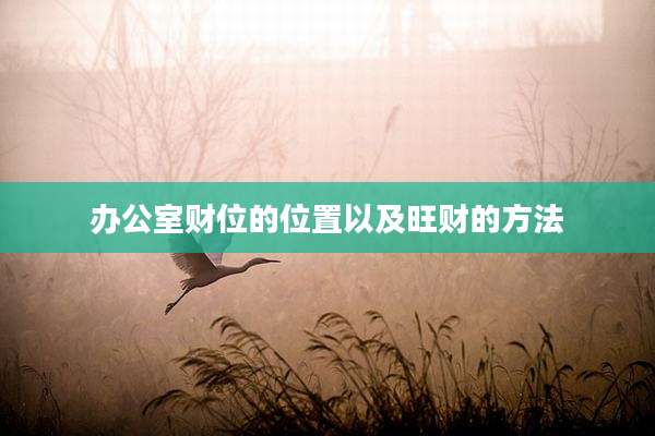办公室财位的位置以及旺财的方法