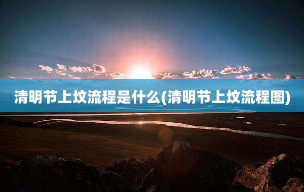清明节上坟流程是什么(清明节上坟流程图)